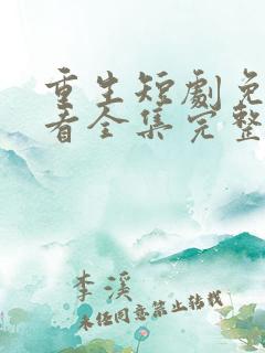 重生短剧免费观看全集完整版视频