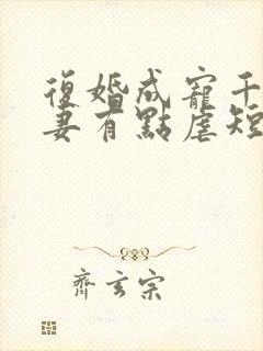 复婚成宠千金前妻有点虐短剧合集