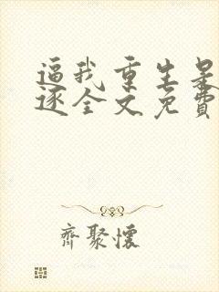 逼我重生是吧程逐全文免费阅读