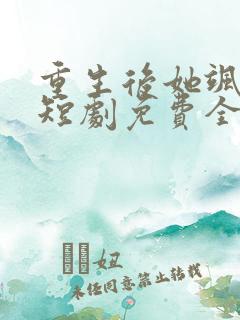 重生后她飒爆了短剧免费全集