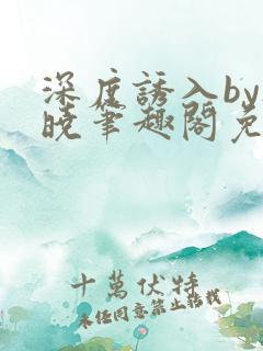 深度诱入by欲晓笔趣阁免费阅读小说