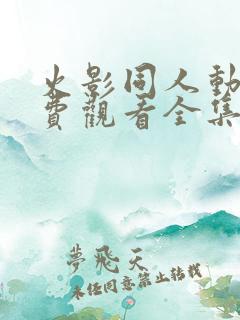 火影同人动画免费观看全集高清