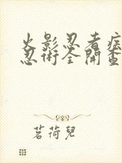 火影忍者疾风传忍术全开查克拉爆发