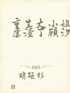 重生大小姐又在虐渣了顾汐