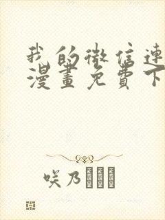 我的微信连三界漫画免费下拉式土豪