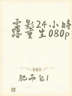 电影24小时末路重生080p在线观看完整版
