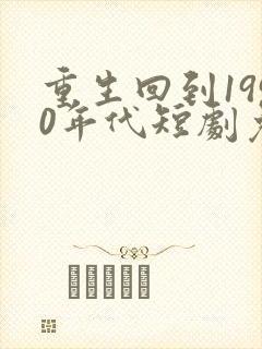 重生回到1990年代短剧免费观看