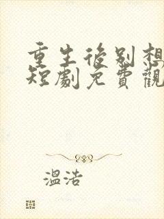 重生后别想骗我短剧免费观看