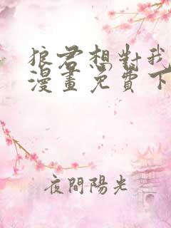 狼君想对我负责漫画免费下拉式