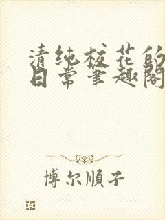 清纯校花的高干日常笔趣阁