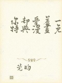 你却爱着一个他特典漫画免费观看