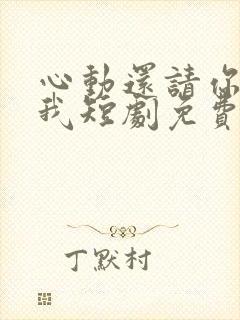 心动还请你告诉我短剧免费观看全集