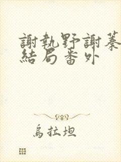 谢执野谢蓁蓁大结局番外