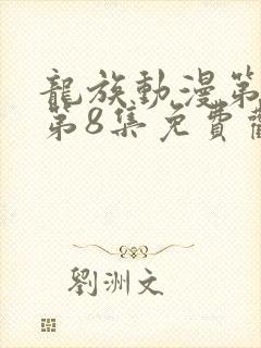 龙族动漫第二季第8集免费观看全集