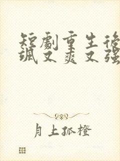 短剧重生后我又飒又爽又强完整版