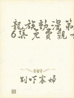 龙族动漫第二季6集免费观看