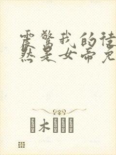 震惊我的徒弟居然是女帝免费