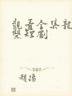 观看全集龙爸无双短剧