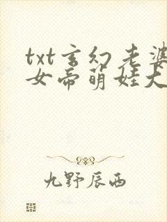 txt玄幻老婆女帝萌娃大闹九州下载