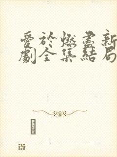 爱于燃尽新生短剧全集结局