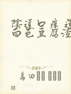 阴道口痒 还有白色豆腐渣分泌物