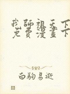 我师祖天下无敌免费漫画下拉式