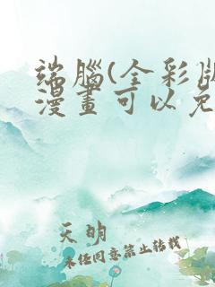 端脑(全彩版)漫画可以免费看的软件