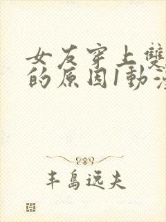 女友穿上双截式的原因1动漫免费观看