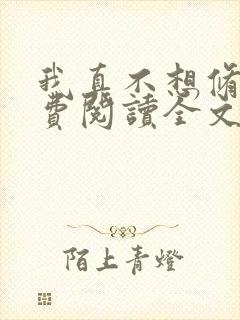 我真不想修仙免费阅读全文