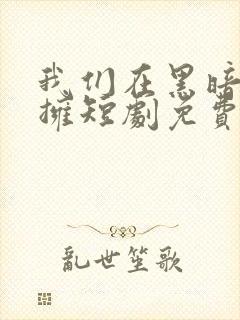 我们在黑暗中相拥短剧免费观看