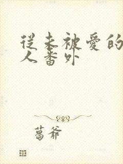 从未被爱的可怜人番外