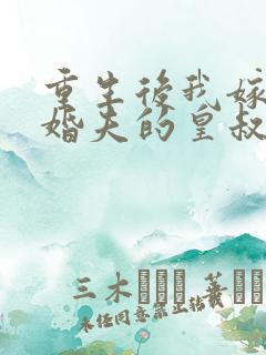 重生后我嫁了未婚夫的皇叔网络小说