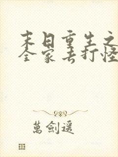 末日重生之我带全家去打怪txt