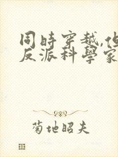 同时穿越,但是反派科学家笔趣阁