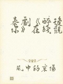 泰剧《醉后爱上你》在线观看