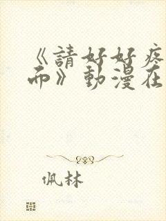 《请好好疼爱里面》动漫在线观看免