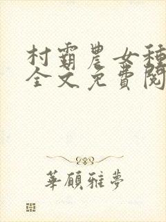 村霸农女种田忙全文免费阅读