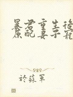 暴君重生后,将原配妻子宠上天听书