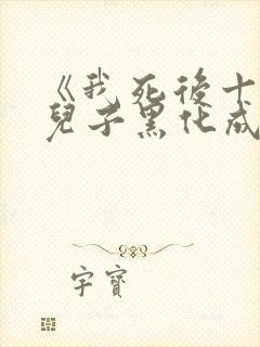 《我死后十年,儿子黑化成灭世反派》
