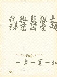 我与监狱大佬的秘密囚爱超火漫画