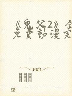 《鬼父2》全集免费动漫完整版