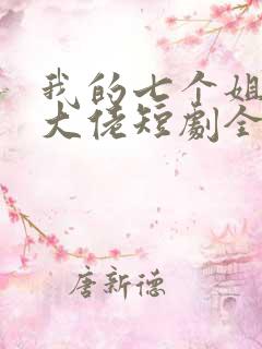 我的七个姐姐是大佬短剧全集免费下载