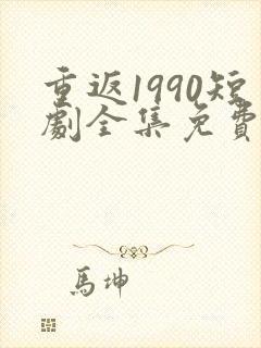 重返1990短剧全集免费观看