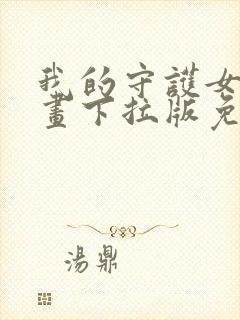 我的守护女友漫画下拉版免费