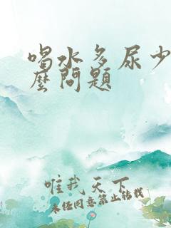 喝水多尿少是什么问题