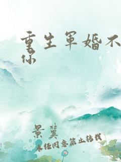 重生军婚不再爱你