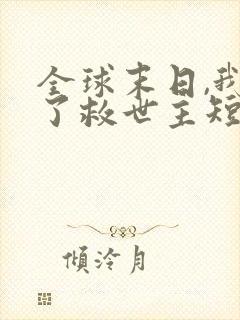 全球末日,我成了救世主短剧免费观看