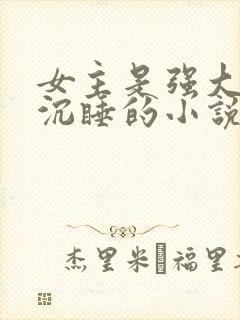 女主是强大的神沉睡的小说