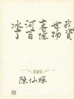 冰河末世我囤积了百亿物资漫画在线观看