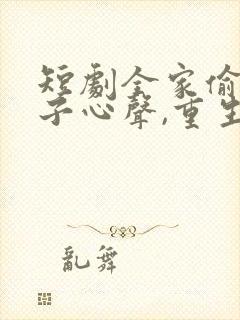 短剧全家偷听养子心声,重生后我笑了